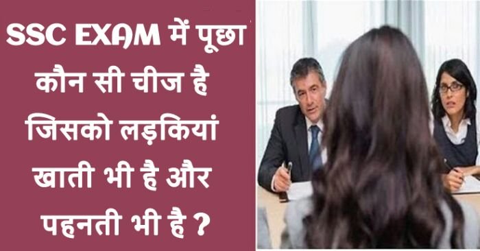 SSC EXAM में पूछा, कौन सी चीज है जिसको लड़कियां खाती भी है और पहनती भी है ? SSC EXAM में पूछा, कौन सी चीज है जिसको लड़कियां खाती भी है और पहनती भी है ?